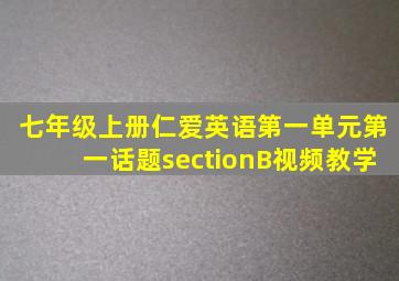 七年级上册仁爱英语第一单元第一话题sectionB视频教学