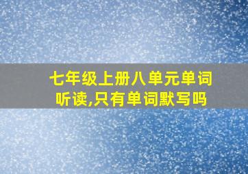 七年级上册八单元单词听读,只有单词默写吗