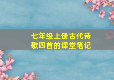 七年级上册古代诗歌四首的课堂笔记