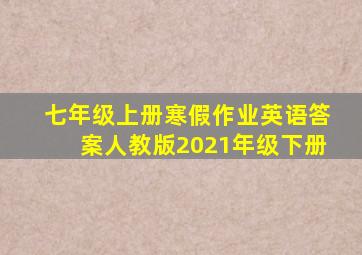 七年级上册寒假作业英语答案人教版2021年级下册