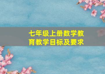 七年级上册数学教育教学目标及要求