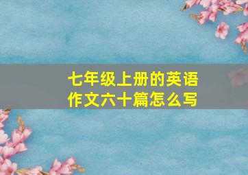 七年级上册的英语作文六十篇怎么写