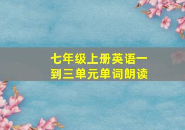 七年级上册英语一到三单元单词朗读