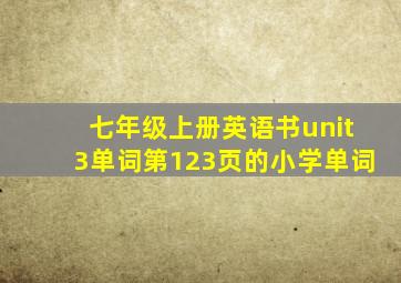 七年级上册英语书unit3单词第123页的小学单词