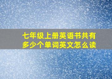 七年级上册英语书共有多少个单词英文怎么读