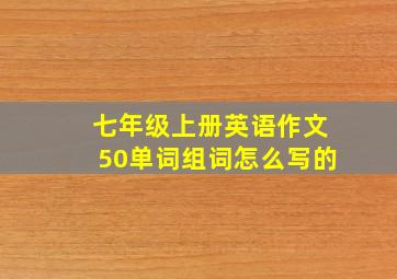 七年级上册英语作文50单词组词怎么写的