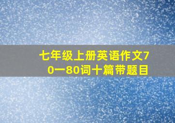 七年级上册英语作文70一80词十篇带题目