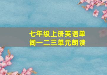 七年级上册英语单词一二三单元朗读