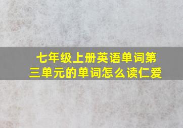 七年级上册英语单词第三单元的单词怎么读仁爱