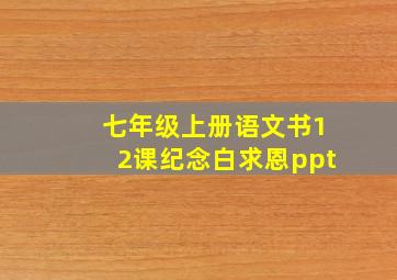 七年级上册语文书12课纪念白求恩ppt