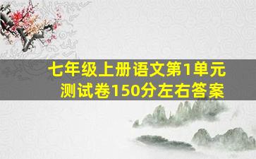 七年级上册语文第1单元测试卷150分左右答案