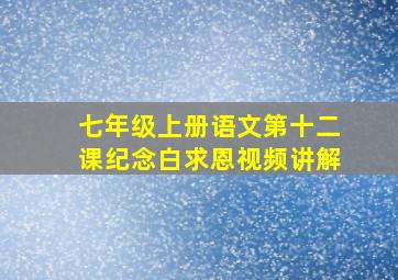 七年级上册语文第十二课纪念白求恩视频讲解