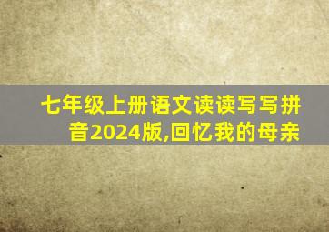 七年级上册语文读读写写拼音2024版,回忆我的母亲