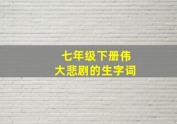 七年级下册伟大悲剧的生字词