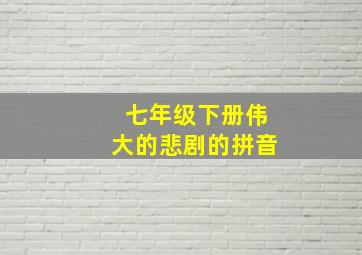 七年级下册伟大的悲剧的拼音