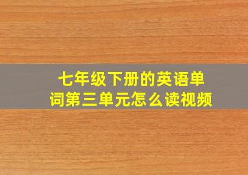 七年级下册的英语单词第三单元怎么读视频