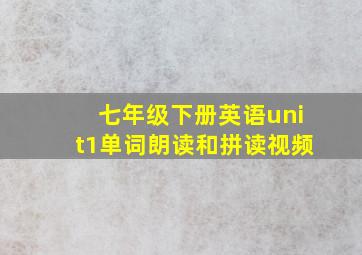 七年级下册英语unit1单词朗读和拼读视频