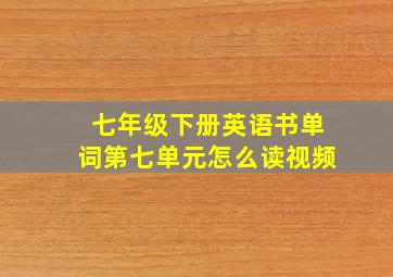 七年级下册英语书单词第七单元怎么读视频