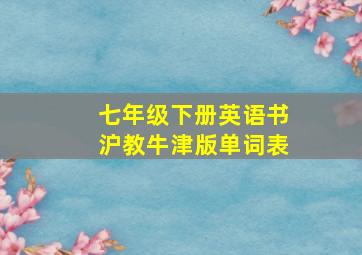 七年级下册英语书沪教牛津版单词表