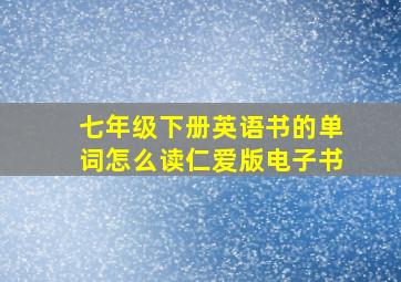 七年级下册英语书的单词怎么读仁爱版电子书