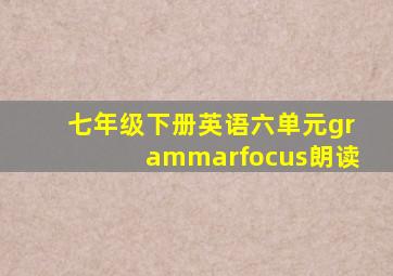 七年级下册英语六单元grammarfocus朗读