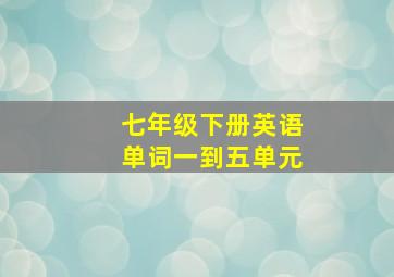 七年级下册英语单词一到五单元