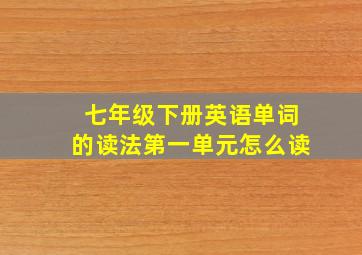 七年级下册英语单词的读法第一单元怎么读