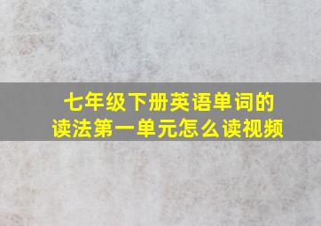 七年级下册英语单词的读法第一单元怎么读视频