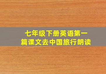 七年级下册英语第一篇课文去中国旅行朗读