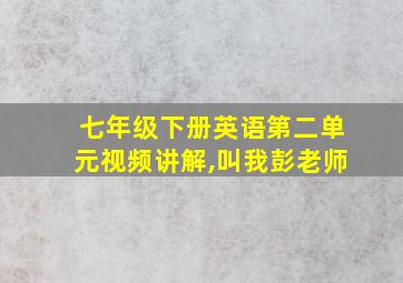 七年级下册英语第二单元视频讲解,叫我彭老师