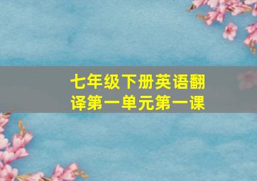 七年级下册英语翻译第一单元第一课