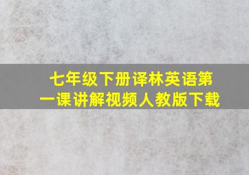 七年级下册译林英语第一课讲解视频人教版下载