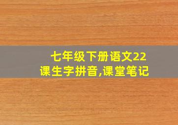 七年级下册语文22课生字拼音,课堂笔记