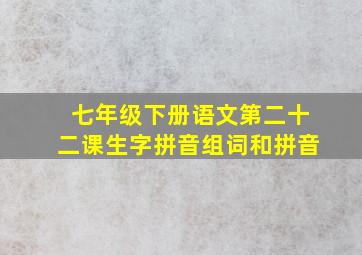 七年级下册语文第二十二课生字拼音组词和拼音