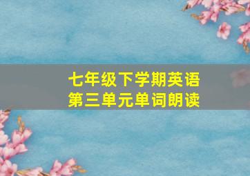 七年级下学期英语第三单元单词朗读