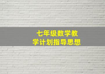 七年级数学教学计划指导思想