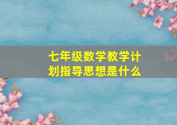 七年级数学教学计划指导思想是什么