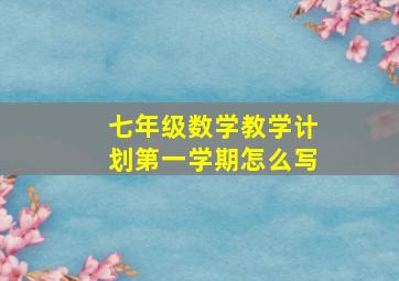 七年级数学教学计划第一学期怎么写