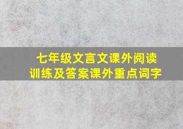 七年级文言文课外阅读训练及答案课外重点词字