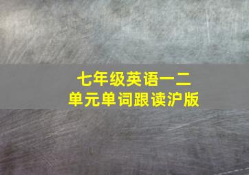 七年级英语一二单元单词跟读沪版