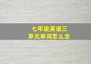 七年级英语三单元单词怎么念