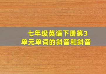 七年级英语下册第3单元单词的斜音和斜音