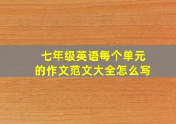 七年级英语每个单元的作文范文大全怎么写