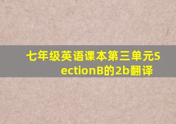 七年级英语课本第三单元SectionB的2b翻译