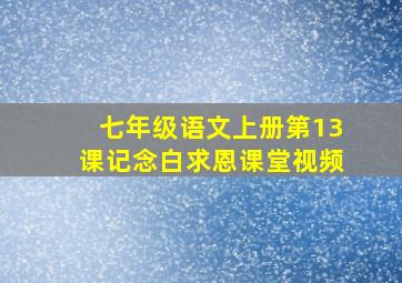 七年级语文上册第13课记念白求恩课堂视频