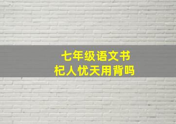 七年级语文书杞人忧天用背吗