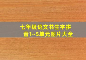 七年级语文书生字拼音1~5单元图片大全