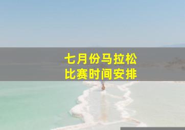 七月份马拉松比赛时间安排