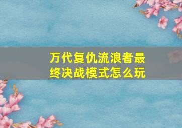 万代复仇流浪者最终决战模式怎么玩