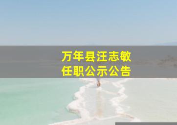 万年县汪志敏任职公示公告